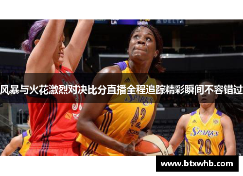 风暴与火花激烈对决比分直播全程追踪精彩瞬间不容错过