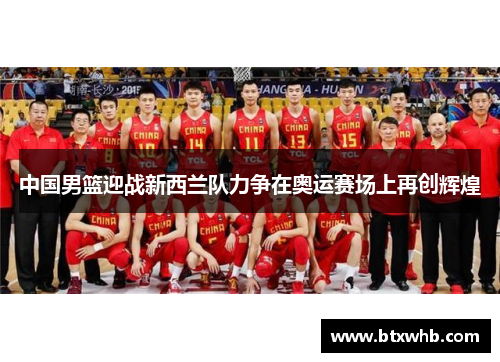 中国男篮迎战新西兰队力争在奥运赛场上再创辉煌