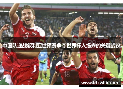 中国队迎战叙利亚世预赛争夺世界杯入场券的关键战役