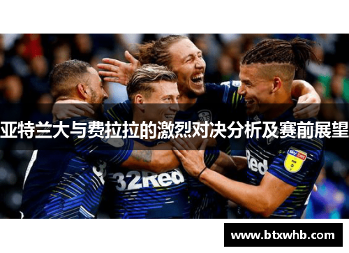 亚特兰大与费拉拉的激烈对决分析及赛前展望