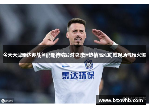 今天天津泰达迎战鲁能期待精彩对决球迷热情高涨助威现场气氛火爆