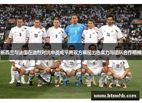 新西兰与法国在激烈对抗中战成平局双方展现出色实力与团队合作精神