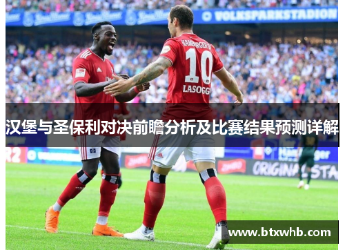 汉堡与圣保利对决前瞻分析及比赛结果预测详解