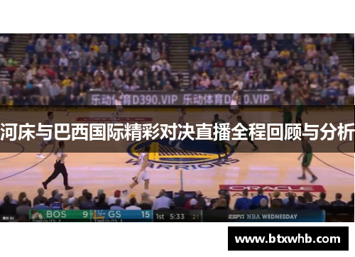 河床与巴西国际精彩对决直播全程回顾与分析