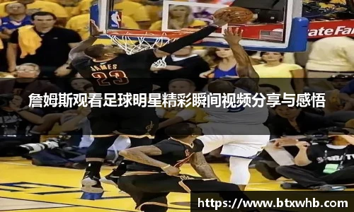 詹姆斯观看足球明星精彩瞬间视频分享与感悟